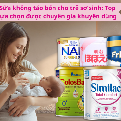 Sữa không táo bón cho trẻ sơ sinh: Top lựa chọn được chuyên gia khuyên dùng