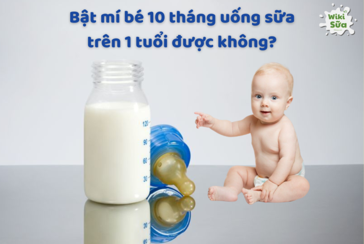 Tìm hiểu bé 10 tháng tuổi uống sữa trên 1 tuổi được không